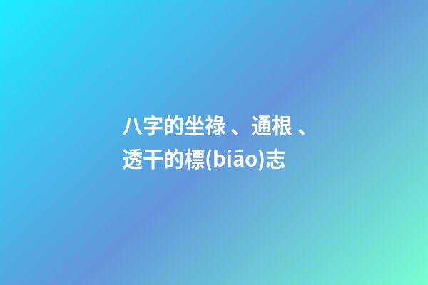 八字的坐祿、通根、透干的標(biāo)志